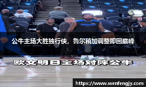 公牛主场大胜独行侠，鲁尔稍加调整即回巅峰