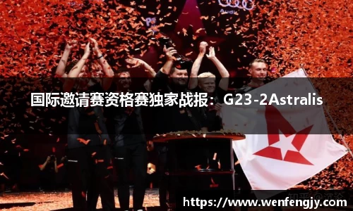 国际邀请赛资格赛独家战报：G23-2Astralis