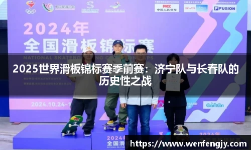 2025世界滑板锦标赛季前赛：济宁队与长春队的历史性之战