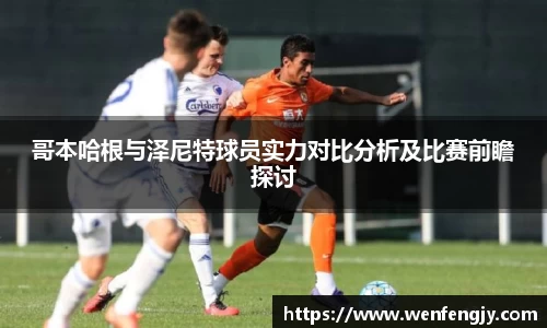哥本哈根与泽尼特球员实力对比分析及比赛前瞻探讨